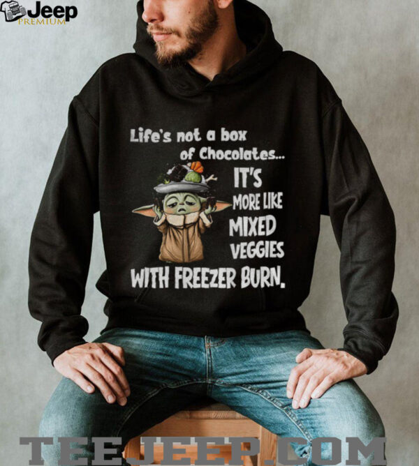 Baby Yoda life’s not a box of chocolates it’s more like mixed veggies with freezer burn shirt