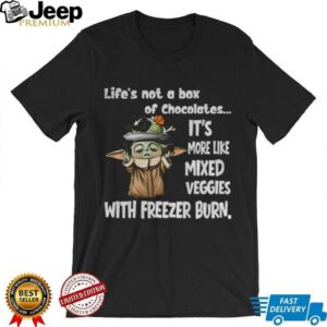 Baby Yoda life’s not a box of chocolates it’s more like mixed veggies with freezer burn shirt