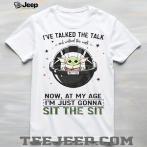 Baby Yoda space I’ve talked the talk and walked the walk now at my age I’m just gonna sit the sit shirt