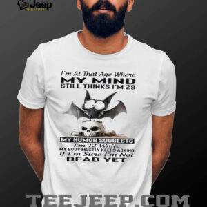 Bat Skull i’m at that age where my mind still thinks i’m 29 my humor suggests i’m 12 while shirt