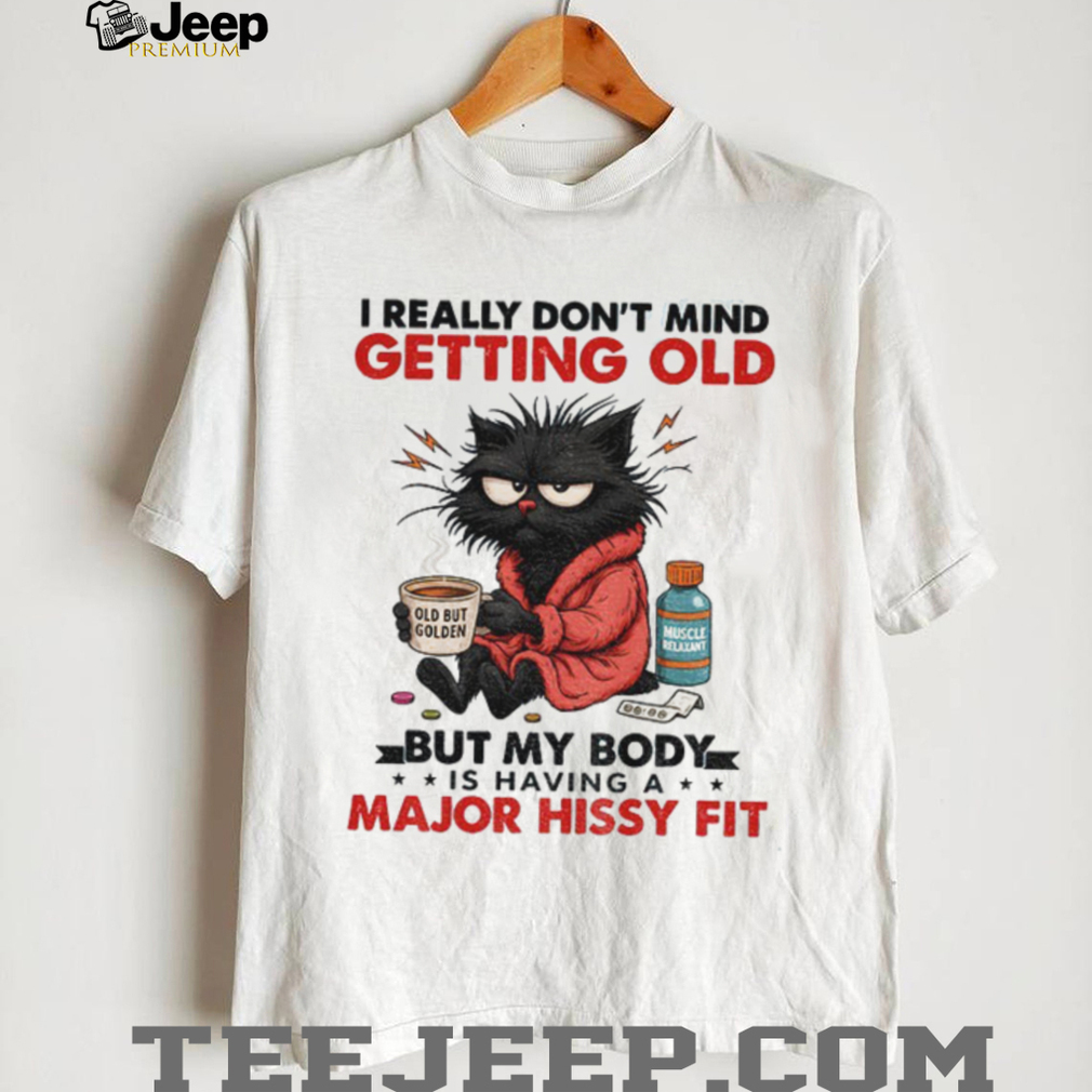 Black cat I really don’t mind getting old but my body is having a major hissy fit shirt Black cat I really don’t mind getting old but my body is having a major hissy fit shirt