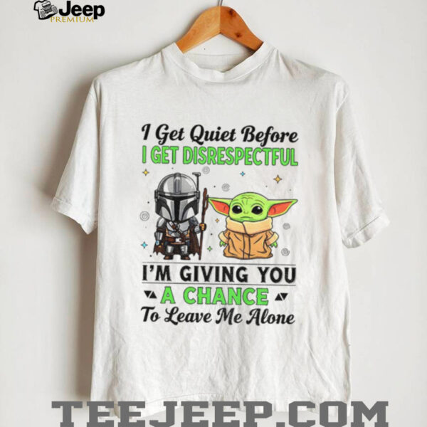 Boba Fett and Baby Yoda I get quiet before I get disrespectful I’m giving you a chance to leave me alone shirt