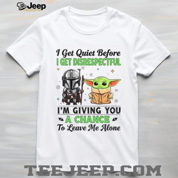Boba Fett and Baby Yoda I get quiet before I get disrespectful I’m giving you a chance to leave me alone shirt