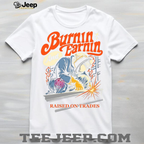 Burnin’ And Earnin’ Raised On Trades shirt