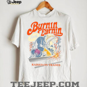 Burnin' And Earnin' Raised On Trades shirt