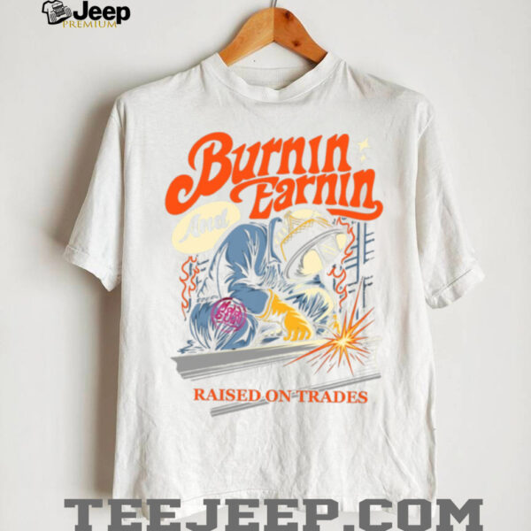 Burnin’ And Earnin’ Raised On Trades shirt