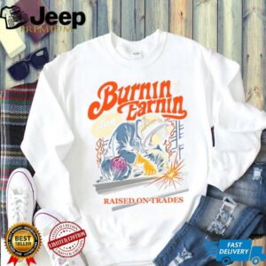 Burnin' And Earnin' Raised On Trades shirt