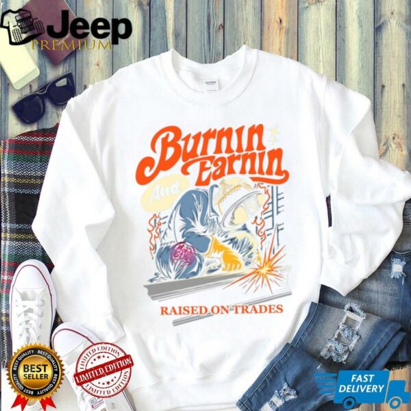 Burnin’ And Earnin’ Raised On Trades shirt
