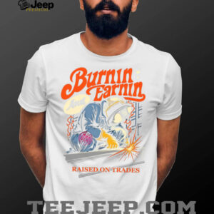 Burnin' And Earnin' Raised On Trades shirt