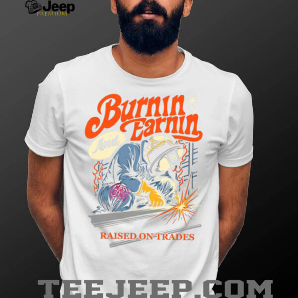 Burnin’ And Earnin’ Raised On Trades shirt