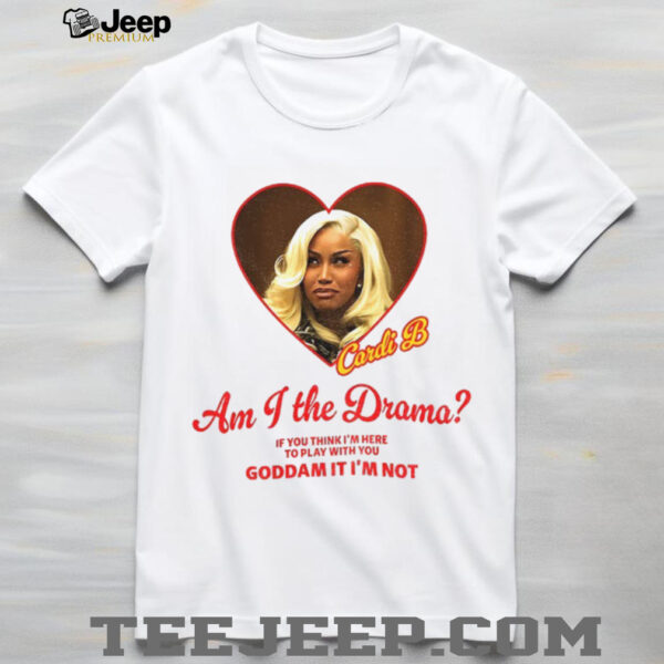 Cardi B am I the drama if you think I’m here to play with your Goddamn it I’m not shirt