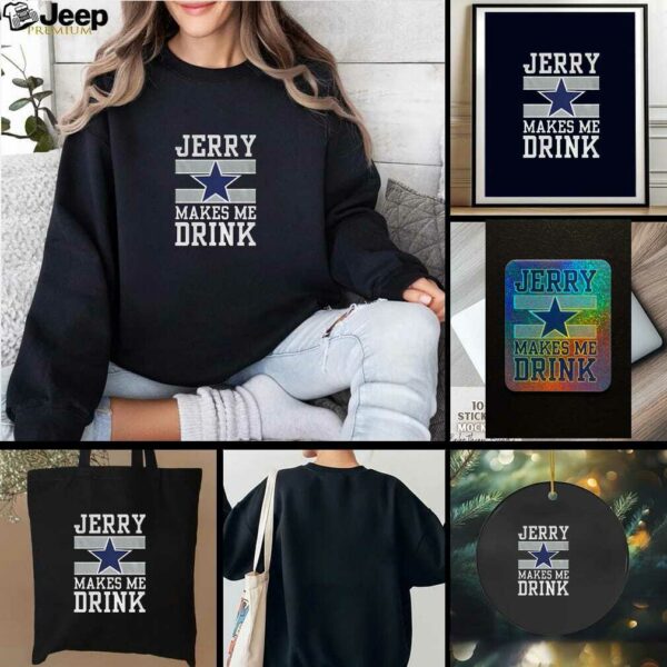 Dallas Cowboys Jerry Makes Me Drink t shirt