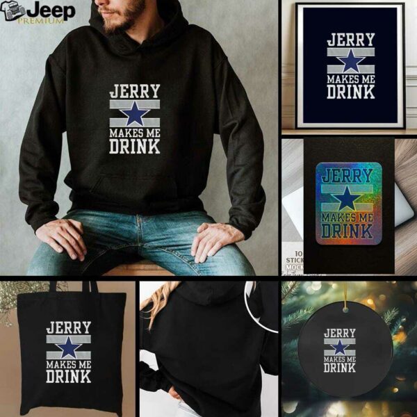 Dallas Cowboys Jerry Makes Me Drink t shirt