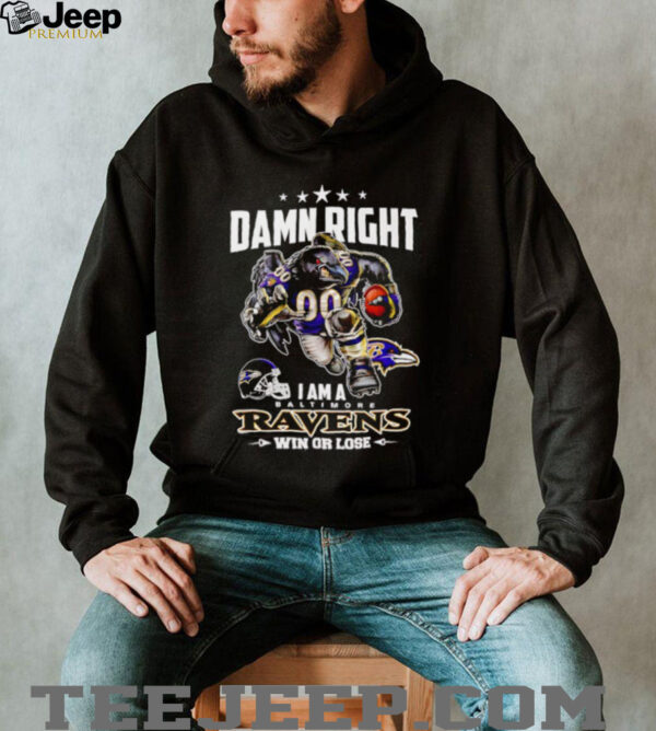Damn right I am a Baltimore Ravens win or lose mascot helmet shirt