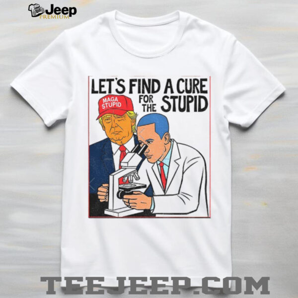 Donald Trump wearing Maga stupid hat let’s find a cure for the stupid shirt