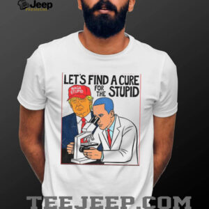 Donald Trump wearing Maga stupid hat let’s find a cure for the stupid shirt