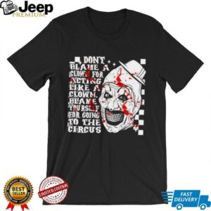 Don’t blame a clown for acting like a Clown blame yourself for going to the circus shirt