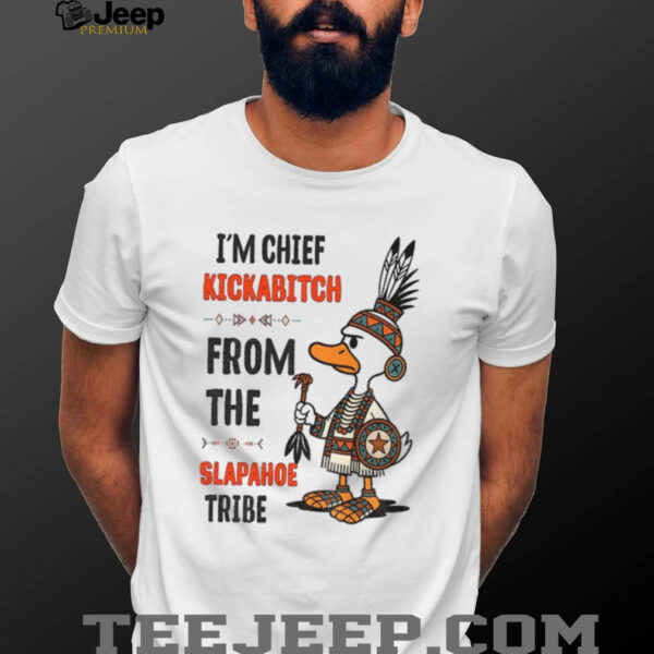 Duck native Americans I’m chief kickabitch from the slapahoe tribe shirt