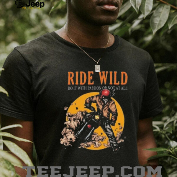Ride Wild Do It With Passion Or Not At All T shirt