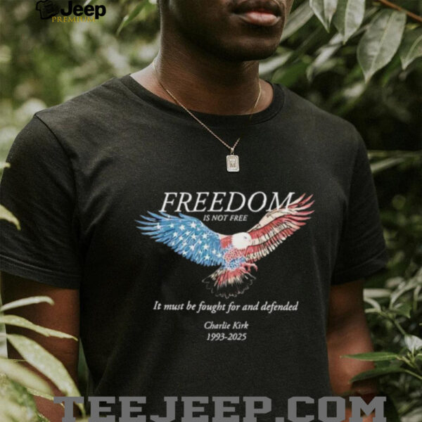 Freedom Is Not Free It Must Be Fought For And Defended Charlie Kirk 1993 2025 shirt