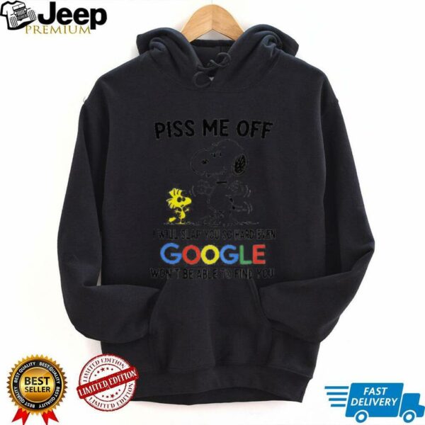 Funny Snoopy and Woodstock piss me off I will slap you so hard even google won’t be able to find you shirt