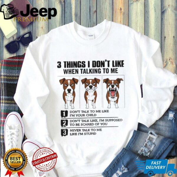 Funny dog 3 things I don’t like when talking to me don’t talk to me like I’m your child shirt