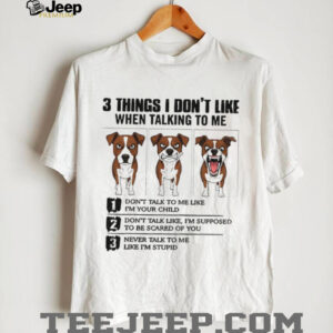 Funny dog 3 things I don’t like when talking to me don’t talk to me like I’m your child shirt