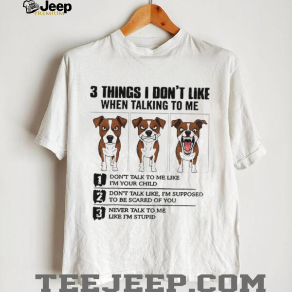Funny dog 3 things I don’t like when talking to me don’t talk to me like I’m your child shirt