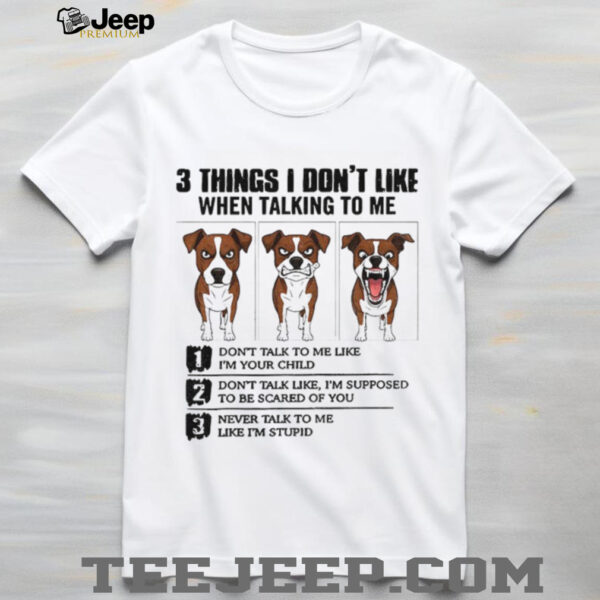 Funny dog 3 things I don’t like when talking to me don’t talk to me like I’m your child shirt