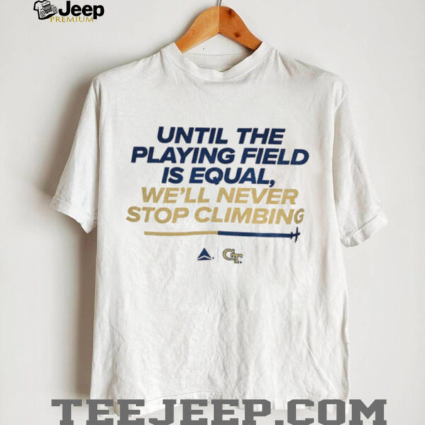 Georgia Tech Yellow Jackets Football until the playing field is equal we’ll never stop climbing shirt