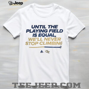 Georgia Tech Yellow Jackets Football until the playing field is equal we’ll never stop climbing shirt