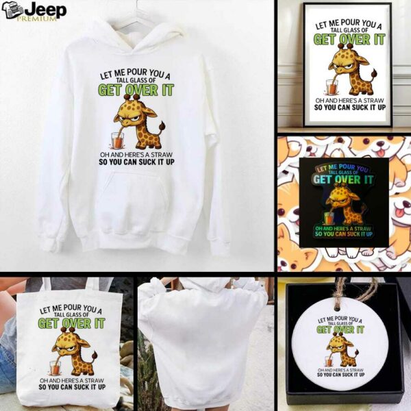 Giraffe let me pour you a tall glass of get over it oh and here’s a traw so you can suck it up shirt