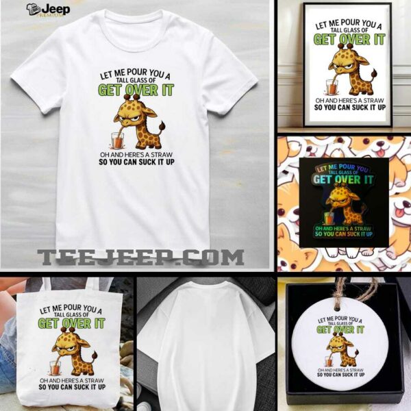 Giraffe let me pour you a tall glass of get over it oh and here’s a traw so you can suck it up shirt