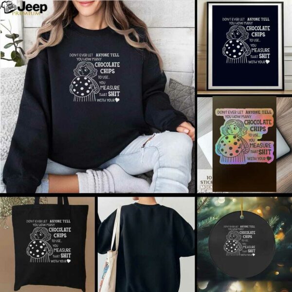 Girl cookie dont ever let anyone tell you how many chocolate chips to use t shirt