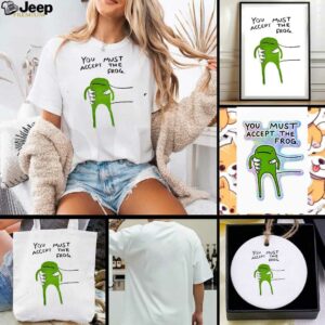 Give you frog you must accept the frog shirt