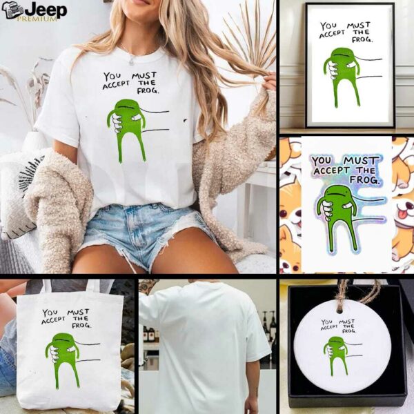 Give you frog you must accept the frog shirt