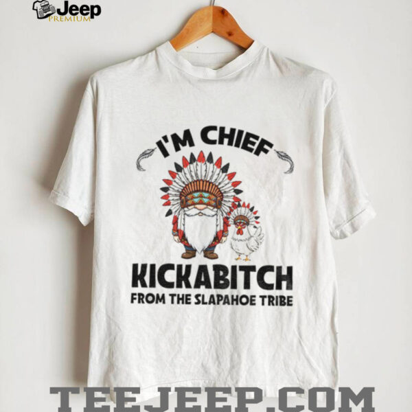 Gnome chicken native I’m chief kickabitch from the slapahoe tribe shirt