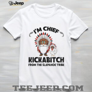 Gnome chicken native I’m chief kickabitch from the slapahoe tribe shirt