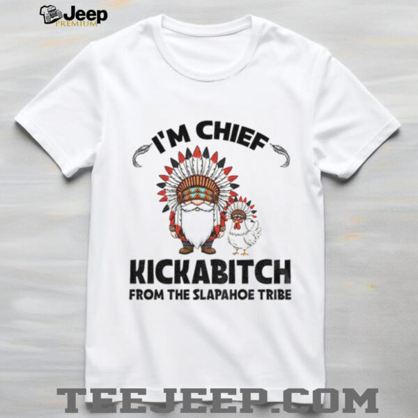 Gnome chicken native I’m chief kickabitch from the slapahoe tribe shirt