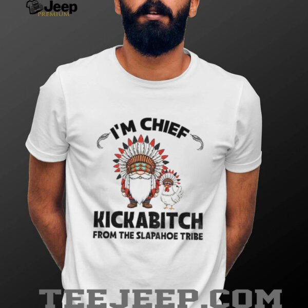 Gnome chicken native I’m chief kickabitch from the slapahoe tribe shirt