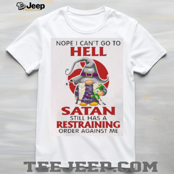 Gnome nope I can’t go to hell satan still has a restraining order against me shirt