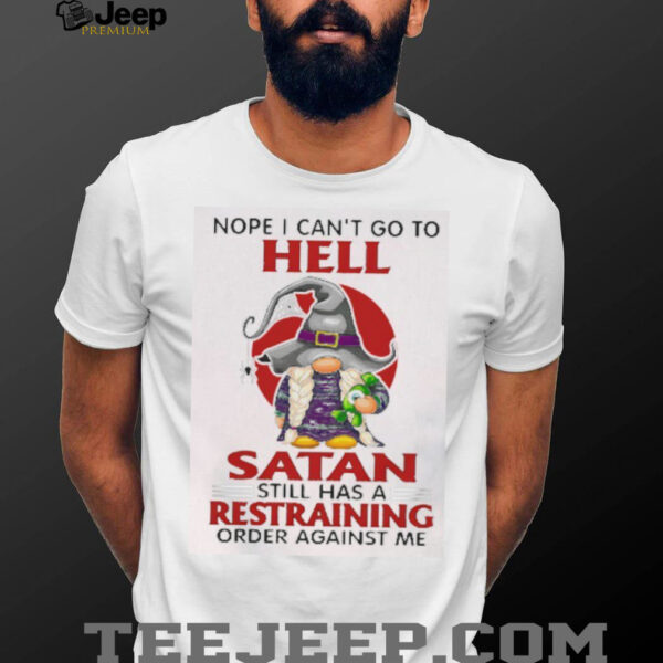 Gnome nope I can’t go to hell satan still has a restraining order against me shirt