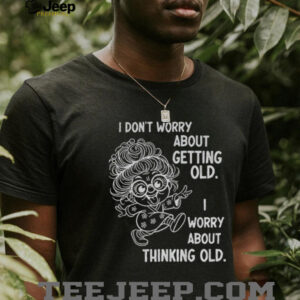 Grandma I don’t worry about getting old I worry about thinking old shirt