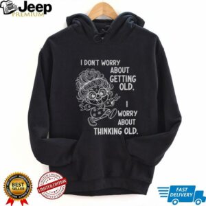 Grandma I don’t worry about getting old I worry about thinking old shirt