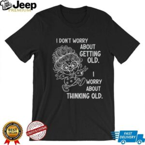 Grandma I don’t worry about getting old I worry about thinking old shirt