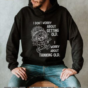 Grandma I don’t worry about getting old I worry about thinking old shirt
