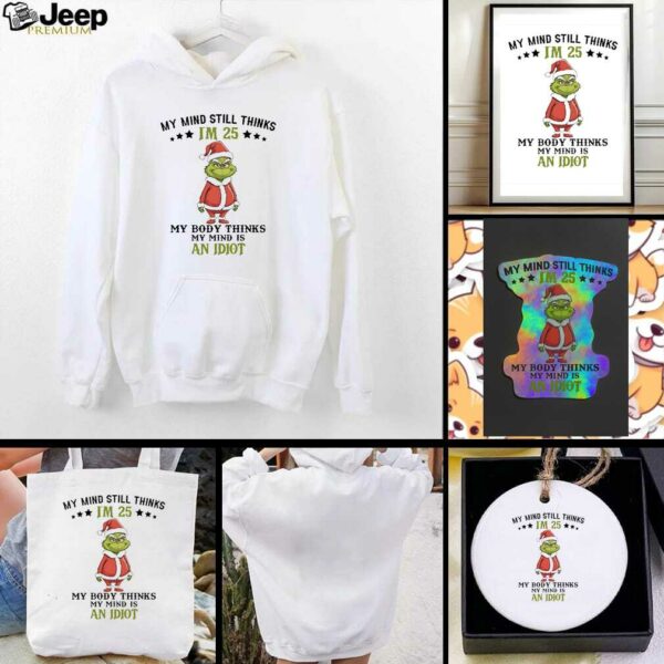 Grinch Christmas my mind still thinks I’m 25 my body thinks my mind is an Idiot shirt