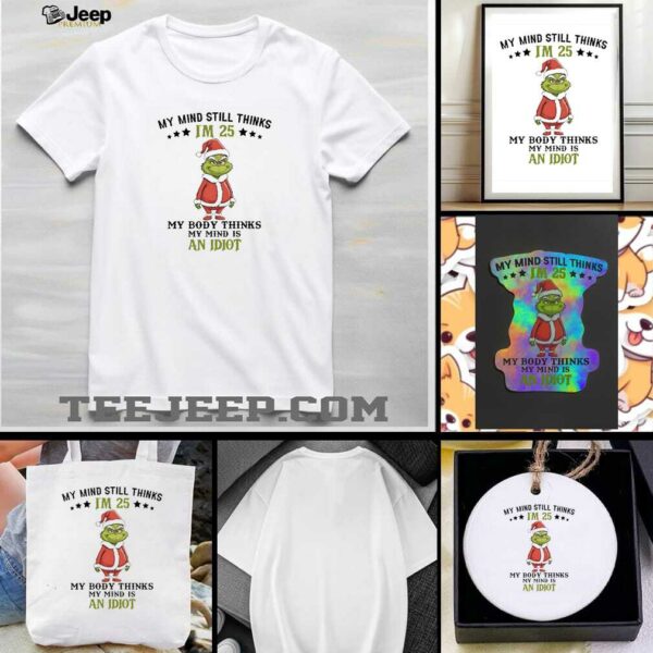 Grinch Christmas my mind still thinks I’m 25 my body thinks my mind is an Idiot shirt