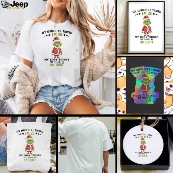 Grinch Christmas my mind still thinks I’m 25 my body thinks my mind is an Idiot shirt