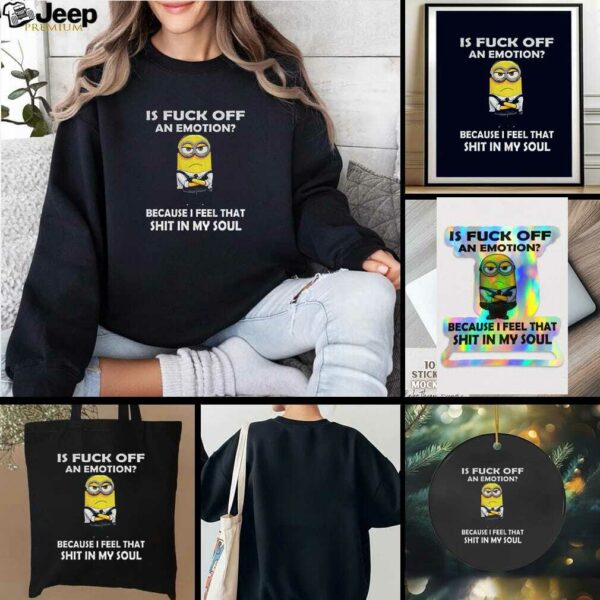 Grumpy is fuck off an emotion because I feel that shit in my soul t shirt